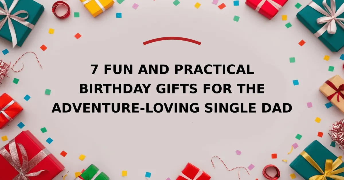 7 Fun and Practical Birthday Gifts for the Adventure-Loving Single Dad